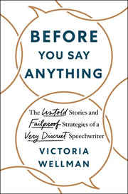 Before You Say Anything: The Untold Stories and Failproof Strategies of a Very Discreet Speechwriter by Wellman, Victoria