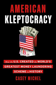 American Kleptocracy: How the U.S. Created the World's Greatest Money Laundering Scheme in History by Michel, Casey