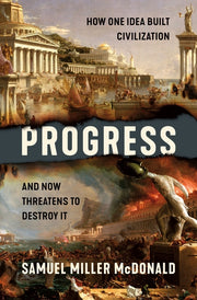 Progress: How One Idea Built Civilization and Now Threatens to Destroy It by McDonald, Samuel Miller
