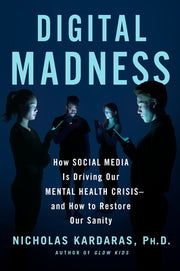 Digital Madness: How Social Media Is Driving Our Mental Health Crisis--And How to Restore Our Sanity by Kardaras, Nicholas