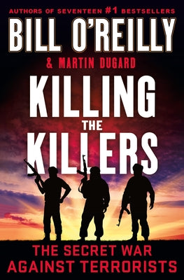 Killing the Killers: The Secret War Against Terrorists -- Bill O'Reilly, Hardcover