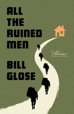 All the Ruined Men: Stories -- Bill Glose, Hardcover