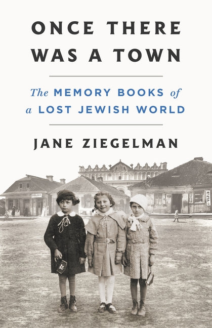 Once There Was a Town: The Memory Books of a Lost Jewish World -- Jane Ziegelman, Hardcover