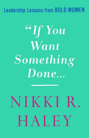 If You Want Something Done: Leadership Lessons from Bold Women by Haley, Nikki R.