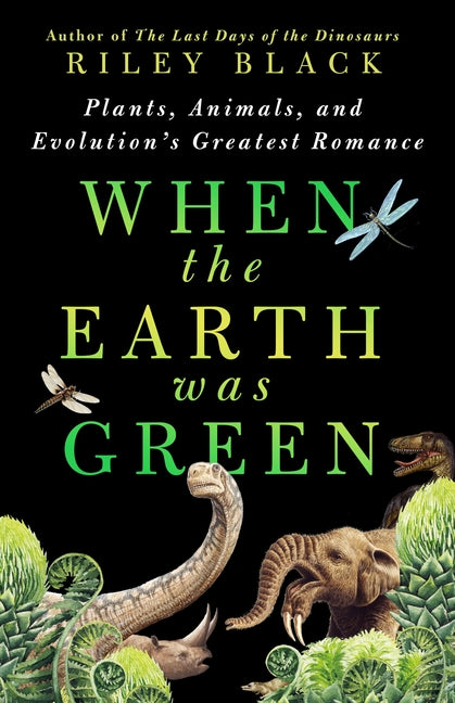 When the Earth Was Green: Plants, Animals, and Evolution's Greatest Romance -- Riley Black, Hardcover