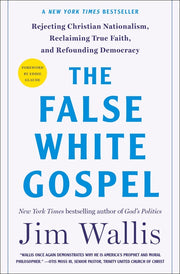 The False White Gospel: Rejecting Christian Nationalism, Reclaiming True Faith, and Refounding Democracy by Wallis, Jim