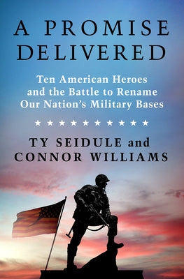 A Promise Delivered: Ten American Heroes and the Battle to Rename Our Nation's Military Bases by Seidule, Ty
