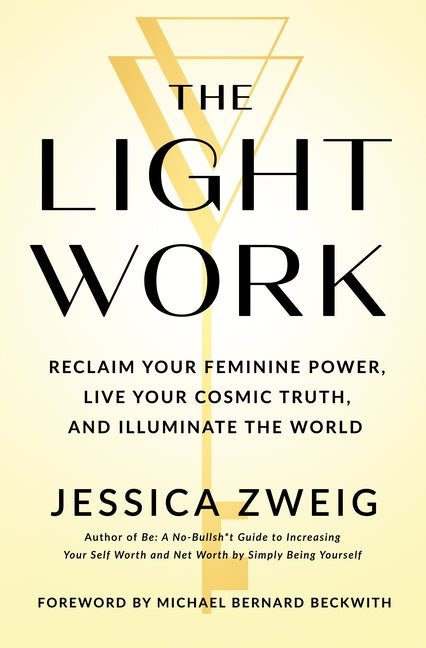 The Light Work: Reclaim Your Feminine Power, Live Your Cosmic Truth, and Illuminate the World -- Jessica Zweig, Hardcover