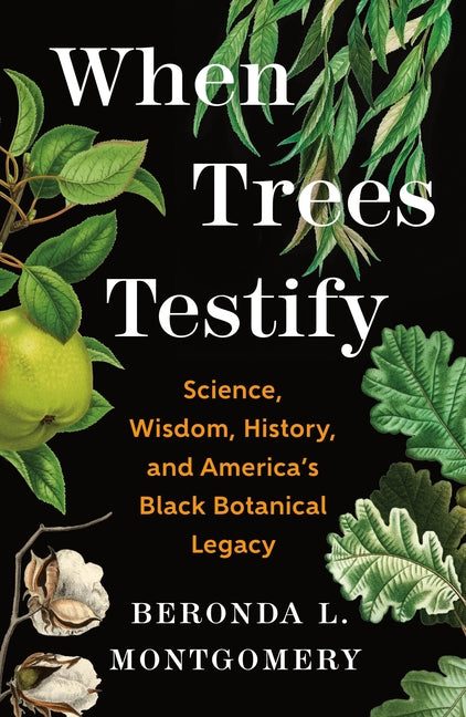 When Trees Testify: Science, Wisdom, History, and America's Black Botanical Legacy -- Beronda L. Montgomery, Hardcover
