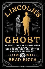 Lincoln's Ghost: Houdini's War on Spiritualism and the Dark Conspiracy Against the American Presidency by Ricca, Brad