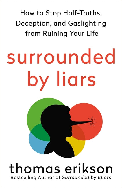 Surrounded by Liars: How to Stop Half-Truths, Deception, and Gaslighting from Ruining Your Life by Erikson, Thomas