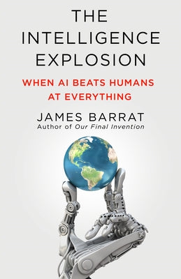 The Intelligence Explosion: When AI Beats Humans at Everything by Barrat, James