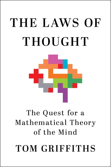 The Laws of Thought: The Quest for a Mathematical Theory of the Mind -- Tom Griffiths, Hardcover