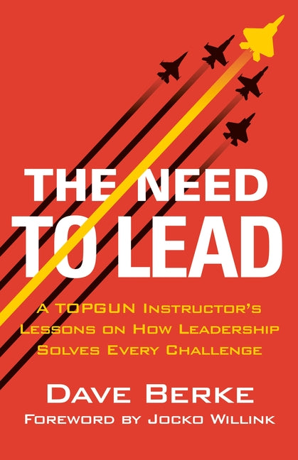 The Need to Lead: A Topgun Instructor's Lessons on How Leadership Solves Every Challenge -- Dave Berke, Hardcover