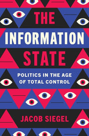 The Information State: Politics in the Age of Total Control by Siegel, Jacob