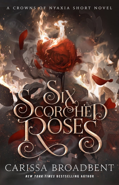 Six Scorched Roses: A Crowns of Nyaxia Short Novel -- Carissa Broadbent, Hardcover