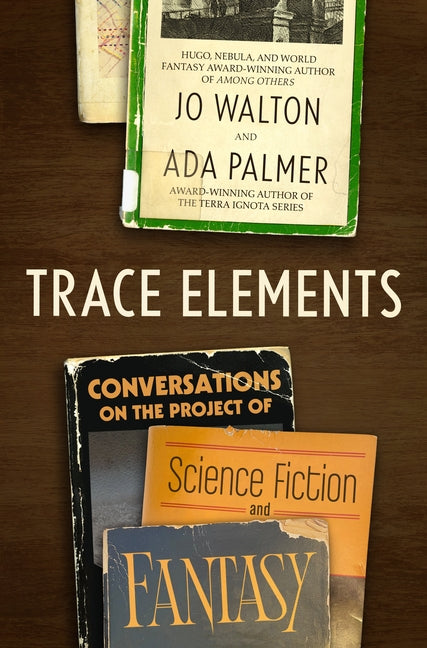 Trace Elements: Conversations on the Project of Science Fiction and Fantasy -- Jo Walton, Hardcover