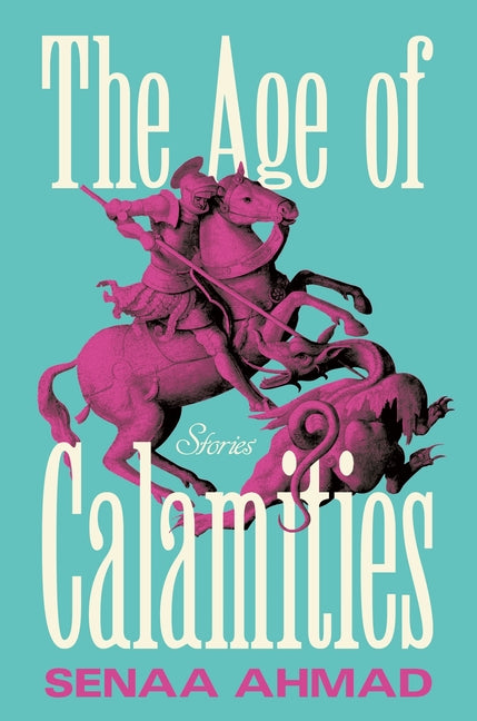 The Age of Calamities: Stories -- Senaa Ahmad, Paperback