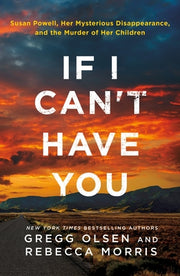 If I Can't Have You: Susan Powell, Her Mysterious Disappearance, and the Murder of Her Children by Olsen, Gregg