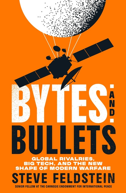Bytes and Bullets: Global Rivalries, Big Tech, and the New Shape of Modern Warfare -- Steve Feldstein, Hardcover