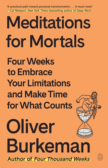 Meditations for Mortals: Four Weeks to Embrace Your Limitations and Make Time for What Counts by Burkeman, Oliver
