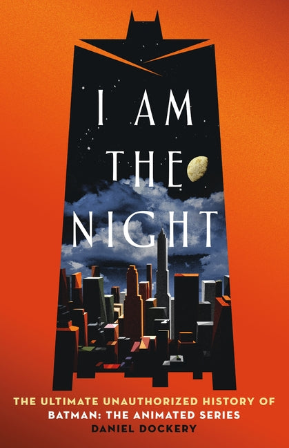 I Am the Night: The Ultimate Unauthorized History of Batman: The Animated Series -- Daniel Dockery, Hardcover