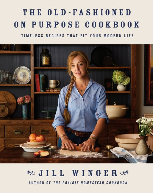 The Old-Fashioned on Purpose Cookbook: Timeless Recipes That Fit Your Modern Life -- Jill Winger, Hardcover