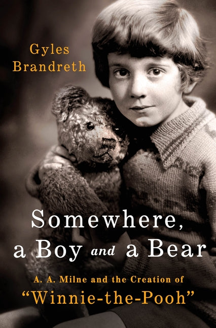 Somewhere, a Boy and a Bear: A. A. Milne and the Creation of Winnie-The-Pooh -- Gyles Brandreth, Hardcover