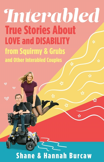 Interabled: True Stories about Love and Disability from Squirmy & Grubs and Other Interabled Couples by Burcaw, Shane