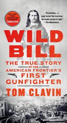 Wild Bill: The True Story of the American Frontier's First Gunfighter by Clavin, Tom