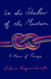 In the Shadow of the Mountain: A Memoir of Courage by Vasquez-Lavado, Silvia
