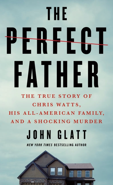 The Perfect Father: The True Story of Chris Watts, His All-American Family, and a Shocking Murder -- John Glatt, Mass Market Paperbound