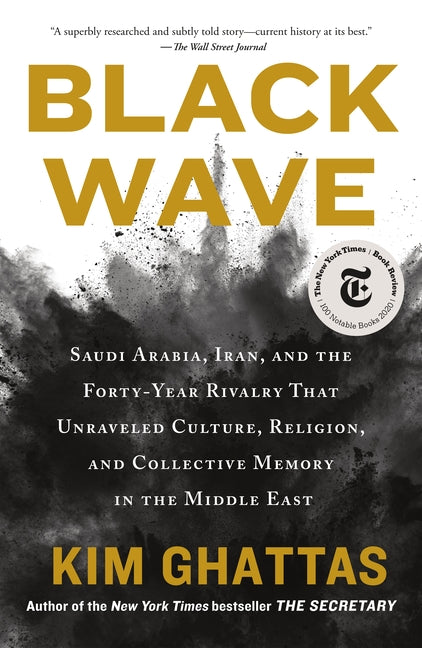 Black Wave: Saudi Arabia, Iran, and the Forty-Year Rivalry That Unraveled Culture, Religion, and Collective Memory in the Middle E by Ghattas, Kim