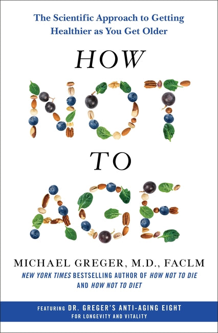 How Not to Age: The Scientific Approach to Getting Healthier as You Get Older -- Michael Greger, Hardcover