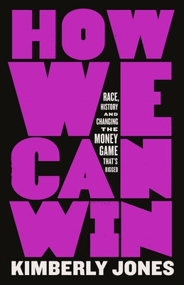 How We Can Win: Race, History and Changing the Money Game That's Rigged by Jones, Kimberly