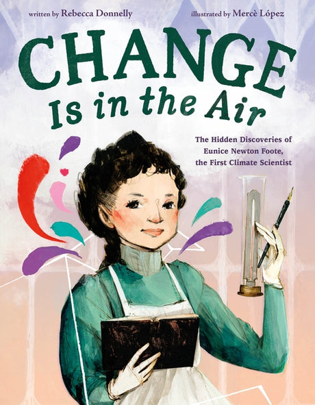 Change Is in the Air: The Hidden Discoveries of Eunice Newton Foote, the First Climate Scientist -- Rebecca Donnelly, Hardcover