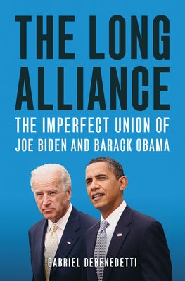 The Long Alliance: The Imperfect Union of Joe Biden and Barack Obama by Debenedetti, Gabriel