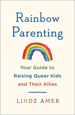 Rainbow Parenting: Your Guide to Raising Queer Kids and Their Allies -- Lindz Amer, Paperback