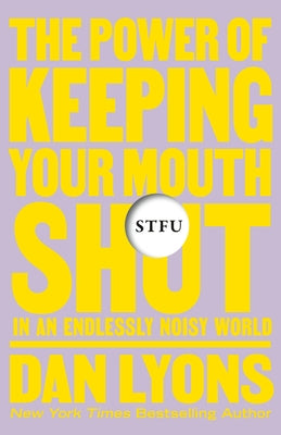 Stfu: The Power of Keeping Your Mouth Shut in an Endlessly Noisy World -- Dan Lyons, Hardcover
