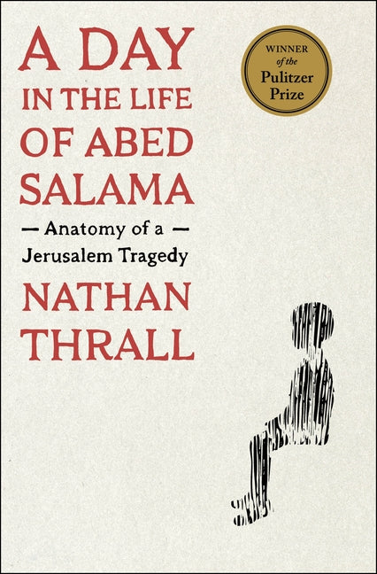 A Day in the Life of Abed Salama: Anatomy of a Jerusalem Tragedy -- Nathan Thrall, Hardcover