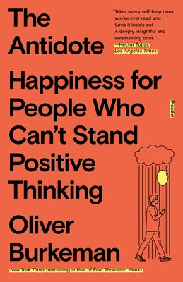 The Antidote: Happiness for People Who Can't Stand Positive Thinking -- Oliver Burkeman, Paperback