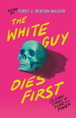 The White Guy Dies First: 13 Scary Stories of Fear and Power -- Terry J. Benton-Walker, Hardcover