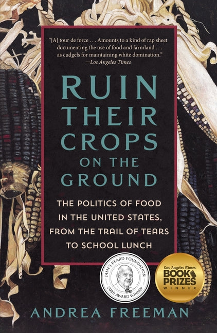 Ruin Their Crops on the Ground: The Politics of Food in the United States, from the Trail of Tears to School Lunch -- Andrea Freeman, Paperback