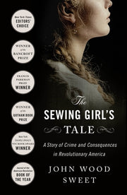 The Sewing Girl's Tale: A Story of Crime and Consequences in Revolutionary America by Sweet, John Wood