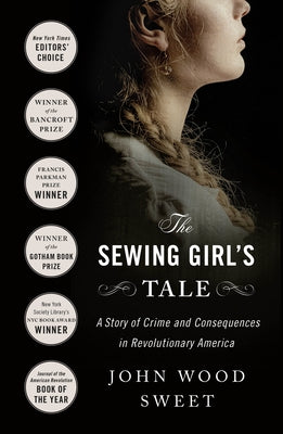 The Sewing Girl's Tale: A Story of Crime and Consequences in Revolutionary America -- John Wood Sweet, Paperback