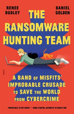 The Ransomware Hunting Team: A Band of Misfits' Improbable Crusade to Save the World from Cybercrime -- Renee Dudley, Paperback