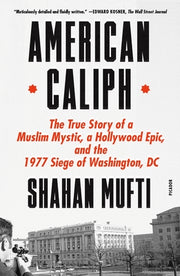 American Caliph: The True Story of a Muslim Mystic, a Hollywood Epic, and the 1977 Siege of Washington, DC by Mufti, Shahan