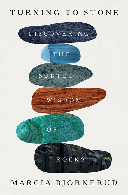 Turning to Stone: Discovering the Subtle Wisdom of Rocks -- Marcia Bjornerud, Hardcover