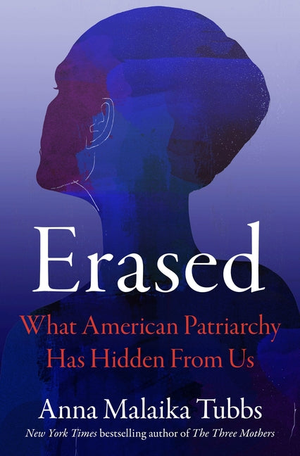 Erased: What American Patriarchy Has Hidden from Us -- Anna Malaika Tubbs, Hardcover