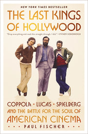 The Last Kings of Hollywood: Coppola, Lucas, Spielberg--And the Battle for the Soul of American Cinema by Fischer, Paul